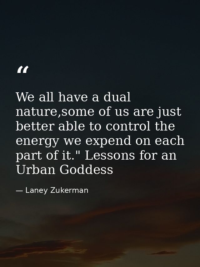 We all have a dual nature,some of us are just better able to control the energy we expend on each part of it." Lessons f — Laney Zukerman