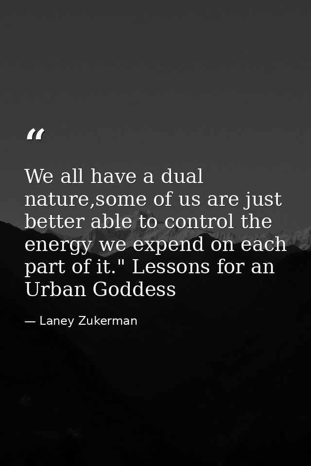 We all have a dual nature,some of us are just better able to control the energy we expend on each part of it." Lessons f — Laney Zukerman