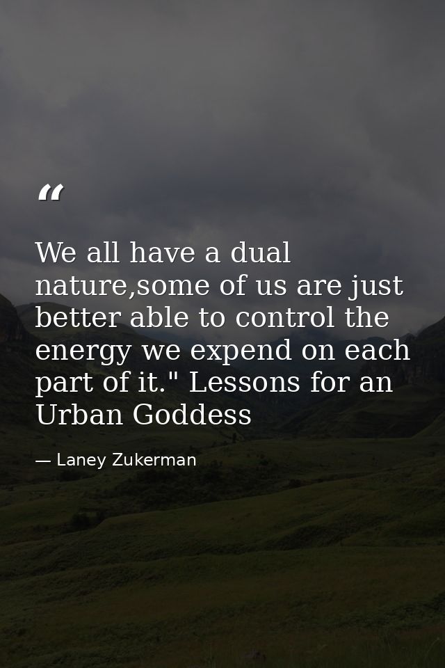 We all have a dual nature,some of us are just better able to control the energy we expend on each part of it." Lessons f — Laney Zukerman