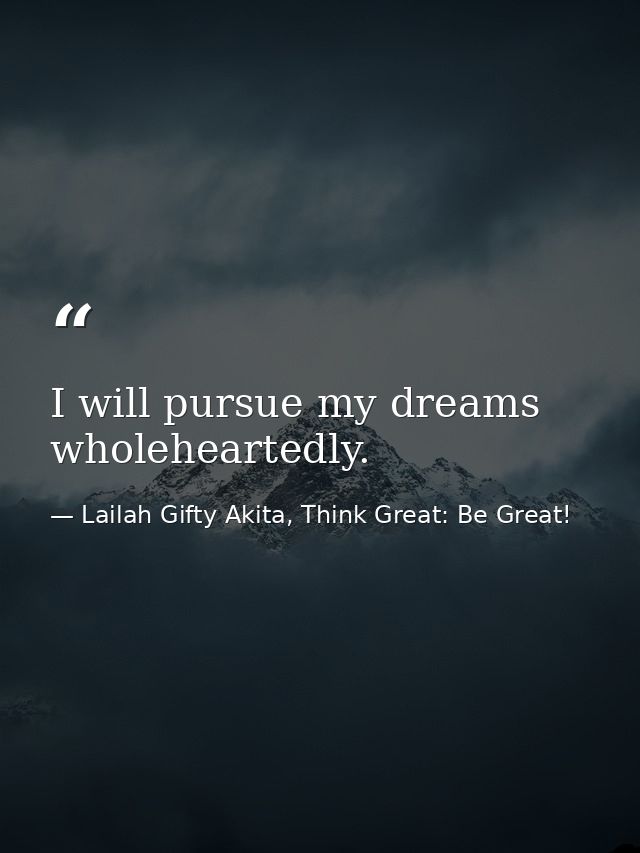 I will pursue my dreams wholeheartedly. — Lailah Gifty Akita, Think Great: Be Great!