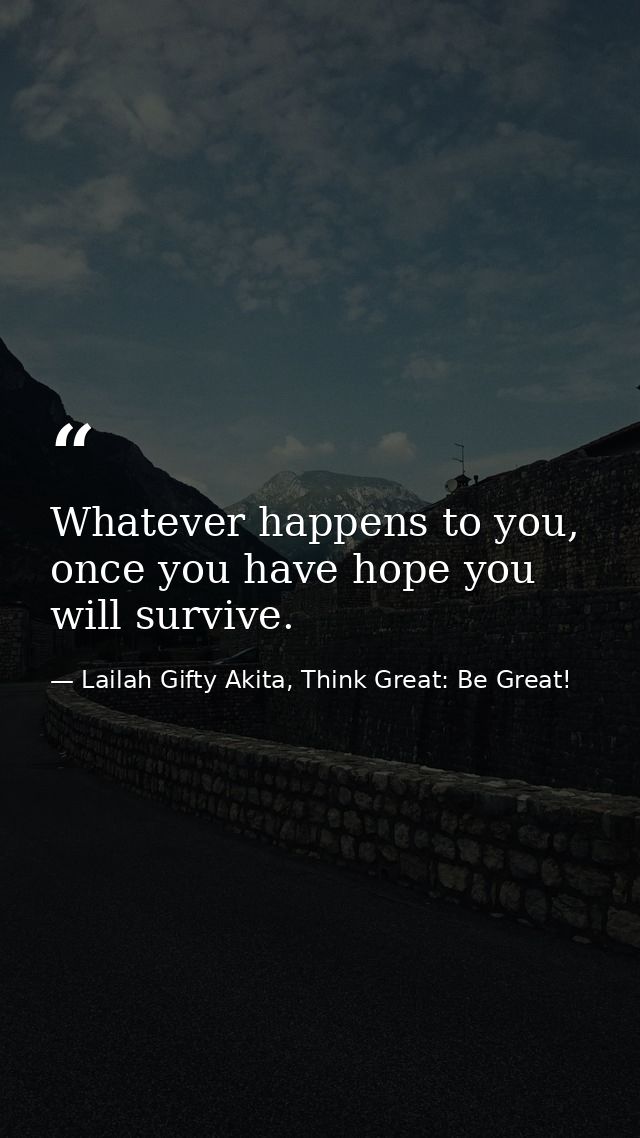 Whatever happens to you, once you have hope you will survive. — Lailah Gifty Akita, Think Great: Be Great!