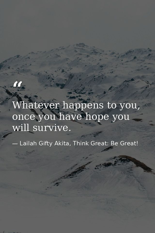 Whatever happens to you, once you have hope you will survive. — Lailah Gifty Akita, Think Great: Be Great!