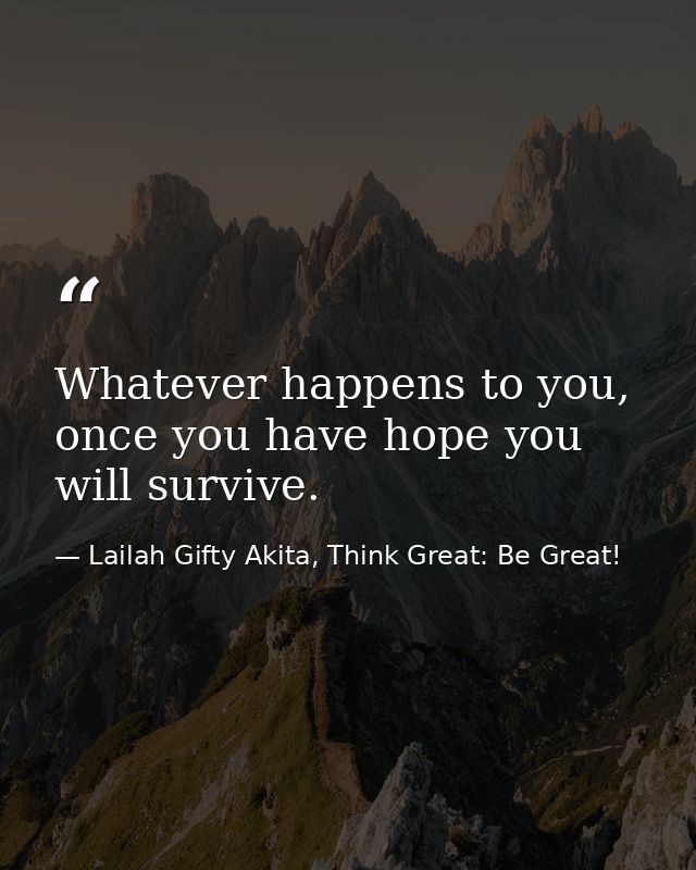 Whatever happens to you, once you have hope you will survive. — Lailah Gifty Akita, Think Great: Be Great!