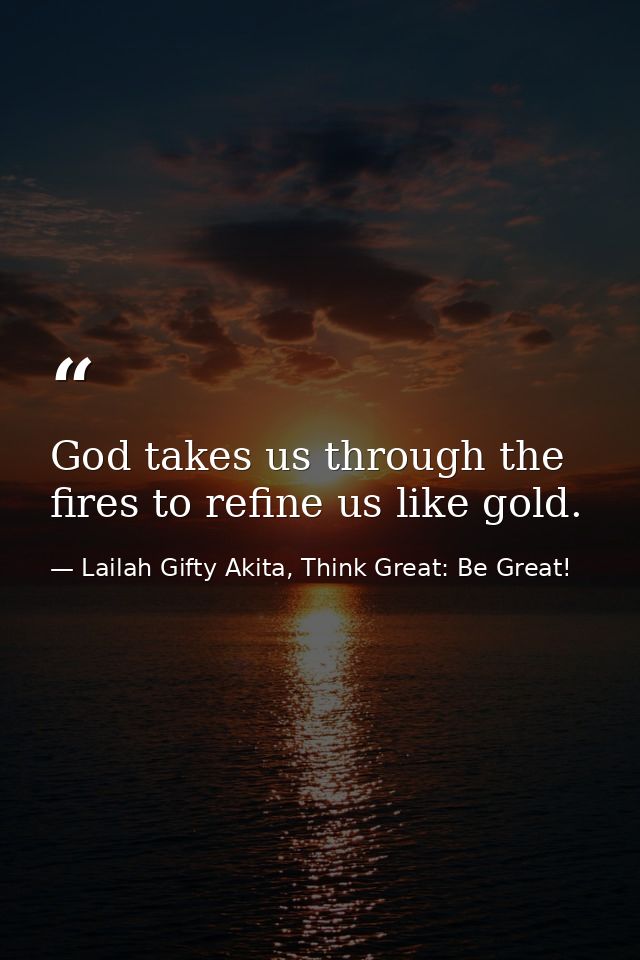 God takes us through the fires to refine us like gold. — Lailah Gifty Akita, Think Great: Be Great!