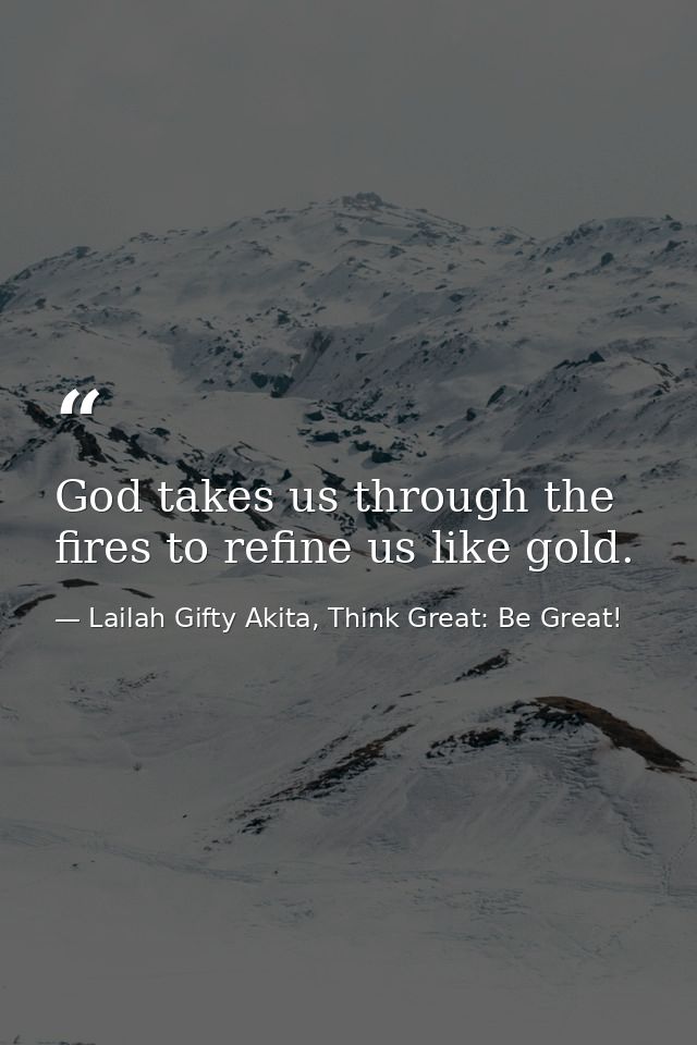 God takes us through the fires to refine us like gold. — Lailah Gifty Akita, Think Great: Be Great!