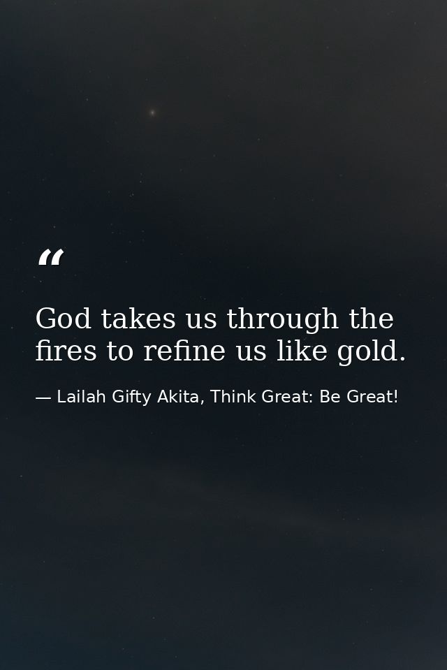 God takes us through the fires to refine us like gold. — Lailah Gifty Akita, Think Great: Be Great!