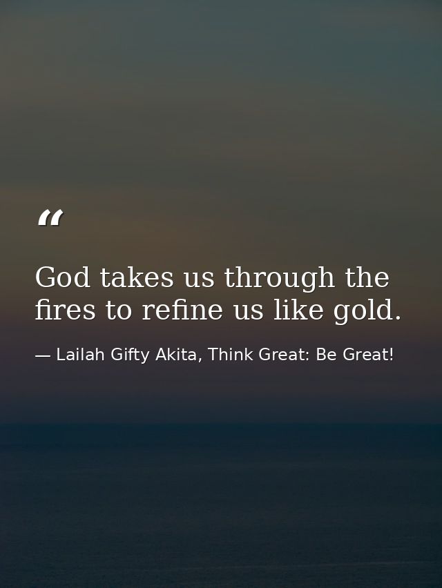 God takes us through the fires to refine us like gold. — Lailah Gifty Akita, Think Great: Be Great!
