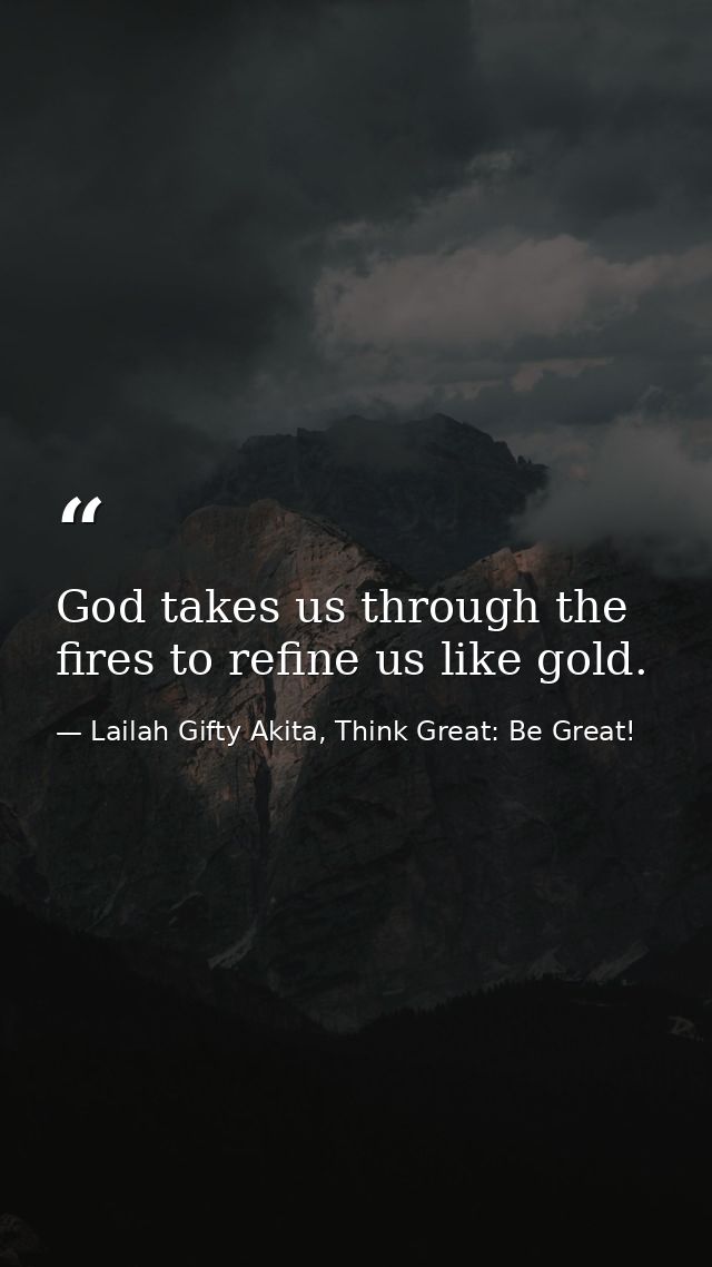 God takes us through the fires to refine us like gold. — Lailah Gifty Akita, Think Great: Be Great!
