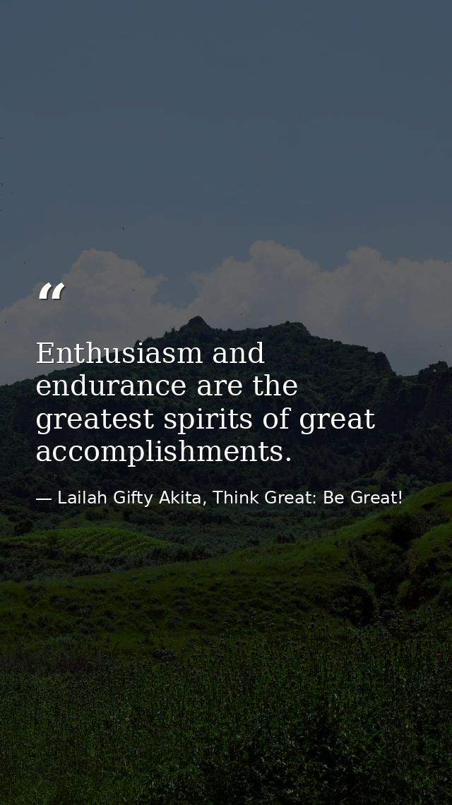 Enthusiasm and endurance are the greatest spirits of great accomplishments. — Lailah Gifty Akita, Think Great: Be Great!