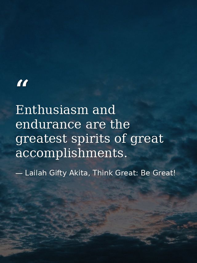 Enthusiasm and endurance are the greatest spirits of great accomplishments. — Lailah Gifty Akita, Think Great: Be Great!