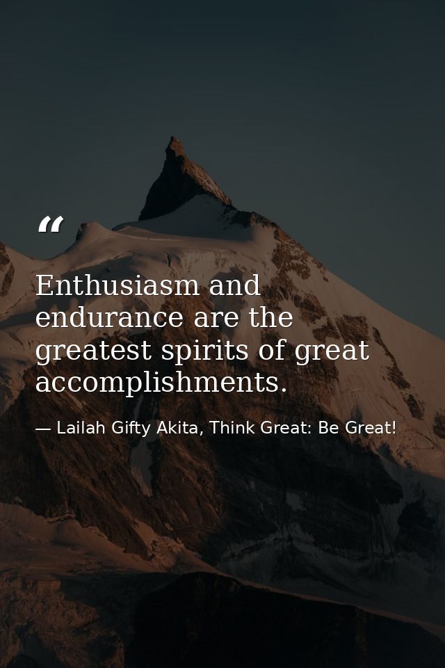 Enthusiasm and endurance are the greatest spirits of great accomplishments. — Lailah Gifty Akita, Think Great: Be Great!