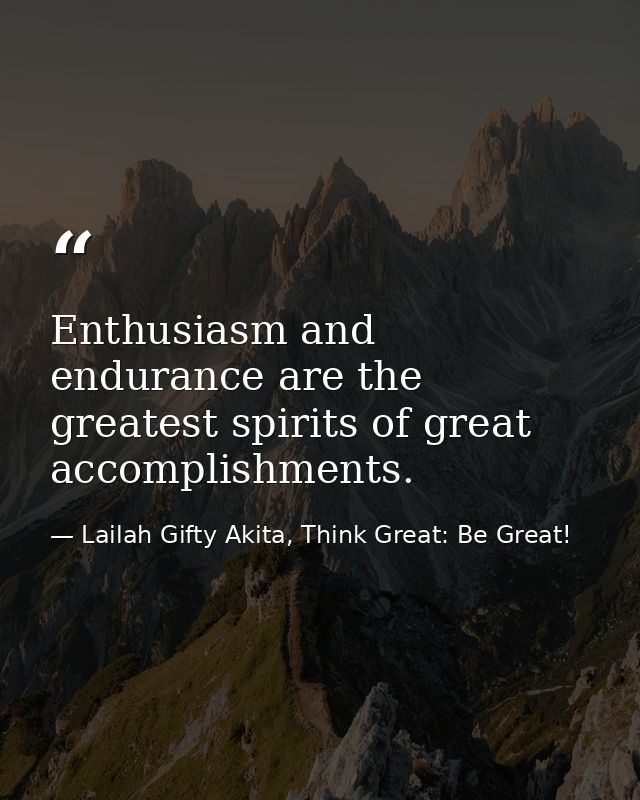 Enthusiasm and endurance are the greatest spirits of great accomplishments. — Lailah Gifty Akita, Think Great: Be Great!