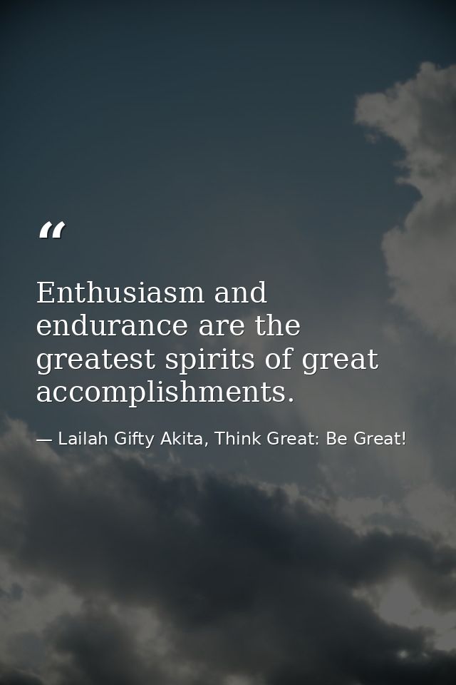 Enthusiasm and endurance are the greatest spirits of great accomplishments. — Lailah Gifty Akita, Think Great: Be Great!