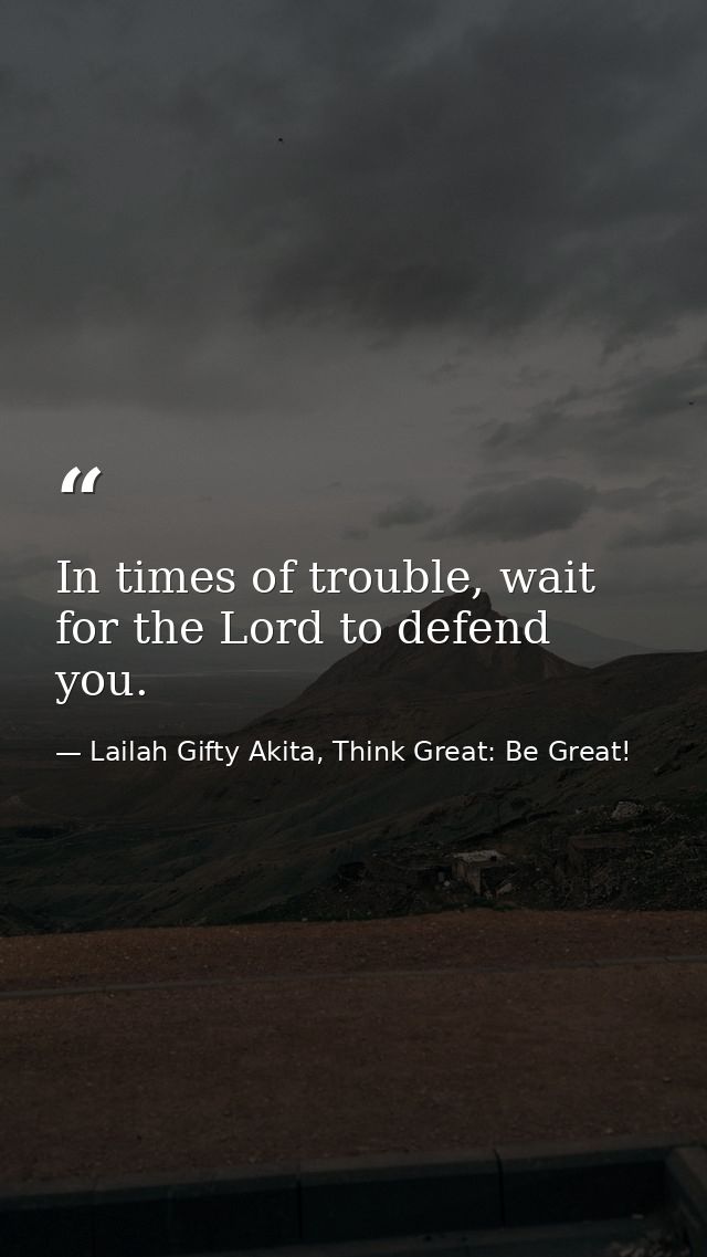 In times of trouble, wait for the Lord to defend you. — Lailah Gifty Akita, Think Great: Be Great!