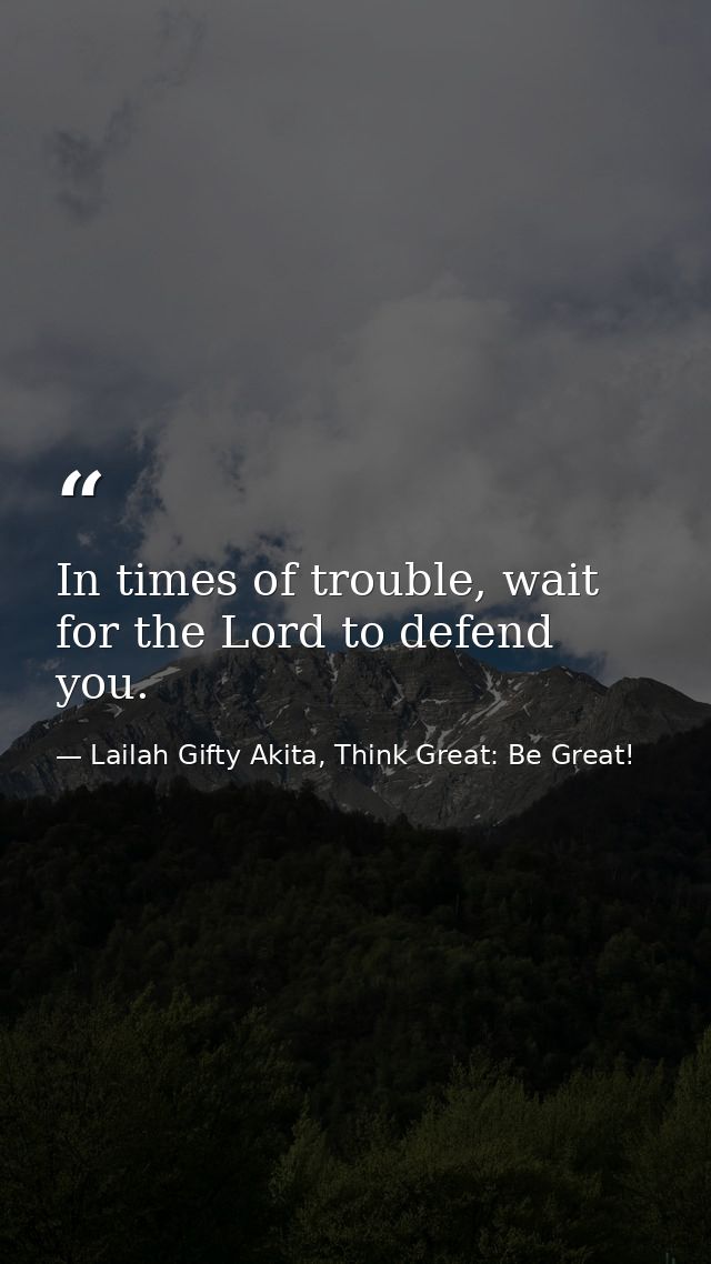 In times of trouble, wait for the Lord to defend you. — Lailah Gifty Akita, Think Great: Be Great!