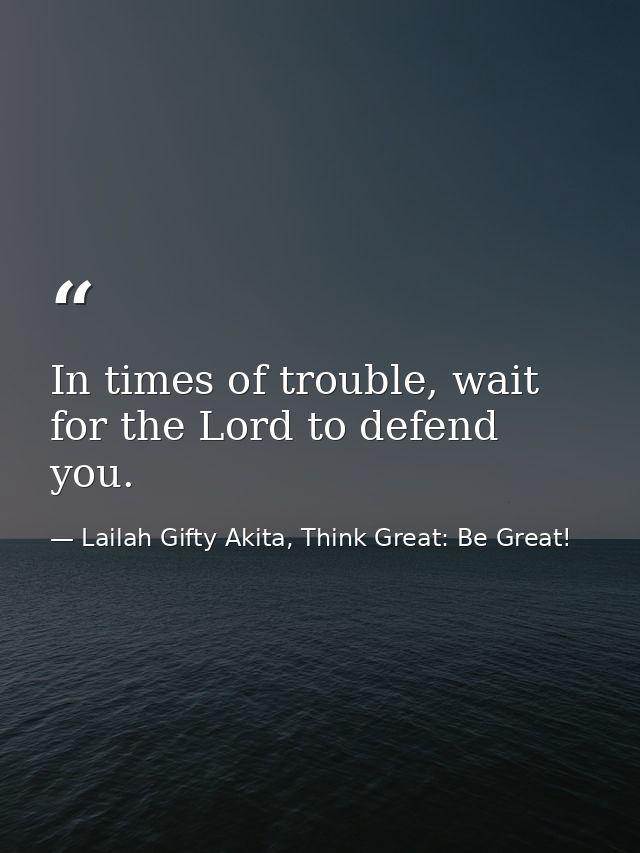 In times of trouble, wait for the Lord to defend you. — Lailah Gifty Akita, Think Great: Be Great!