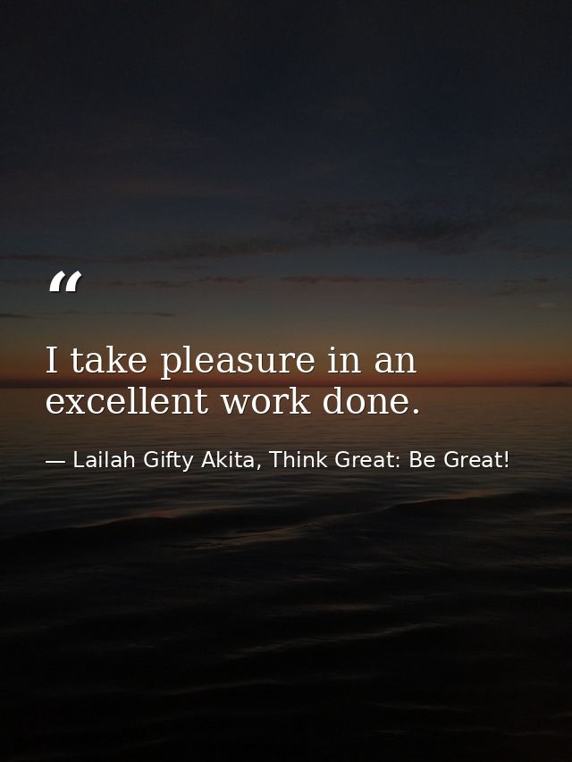I take pleasure in an excellent work done. — Lailah Gifty Akita, Think Great: Be Great!