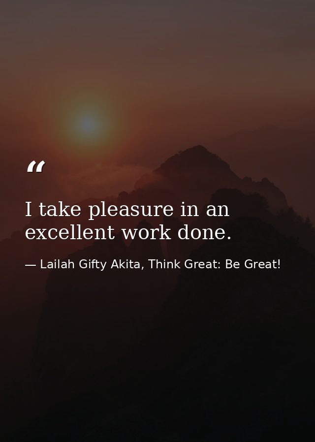I take pleasure in an excellent work done. — Lailah Gifty Akita, Think Great: Be Great!