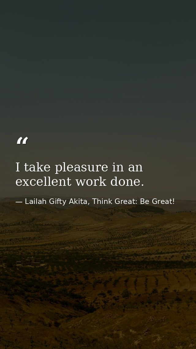 I take pleasure in an excellent work done. — Lailah Gifty Akita, Think Great: Be Great!