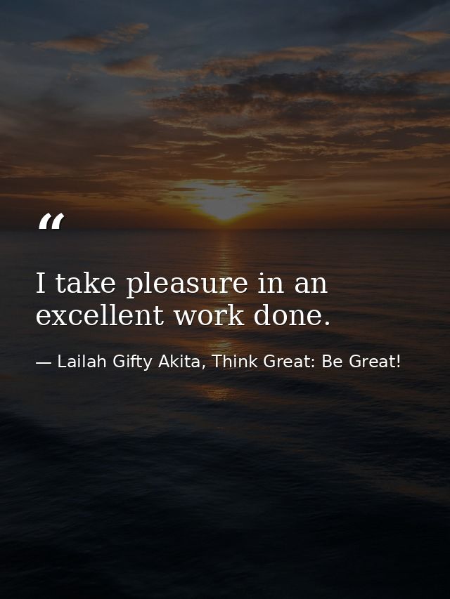I take pleasure in an excellent work done. — Lailah Gifty Akita, Think Great: Be Great!