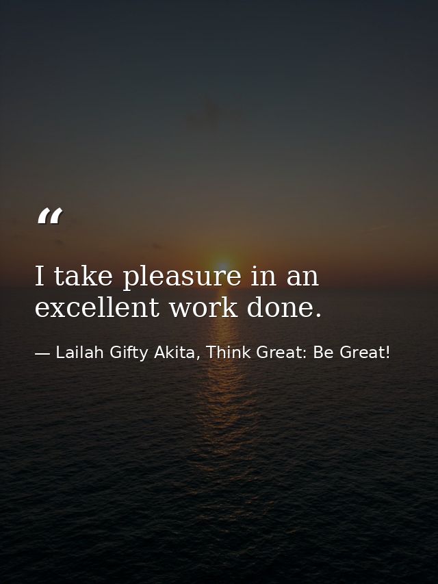 I take pleasure in an excellent work done. — Lailah Gifty Akita, Think Great: Be Great!