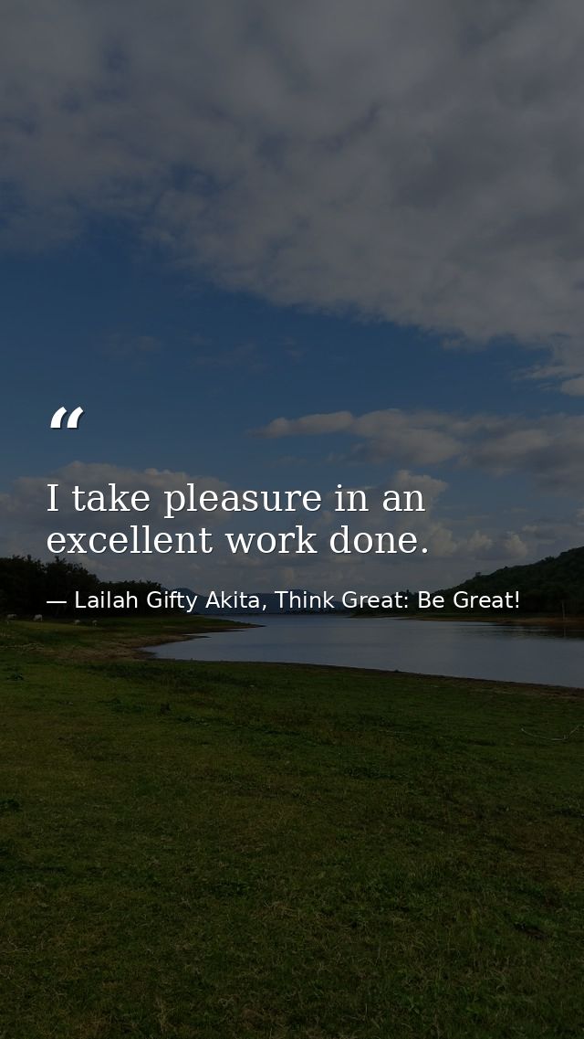 I take pleasure in an excellent work done. — Lailah Gifty Akita, Think Great: Be Great!