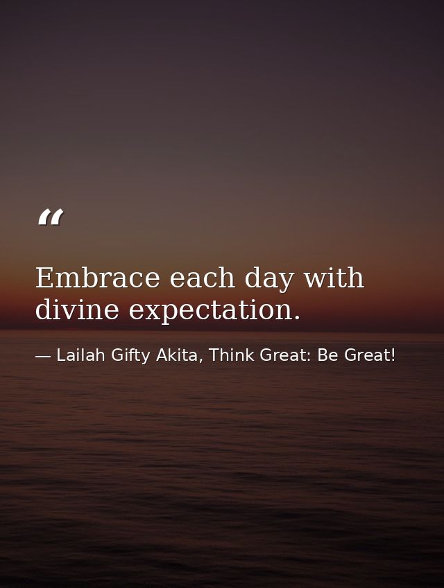Embrace each day with divine expectation. — Lailah Gifty Akita, Think Great: Be Great!
