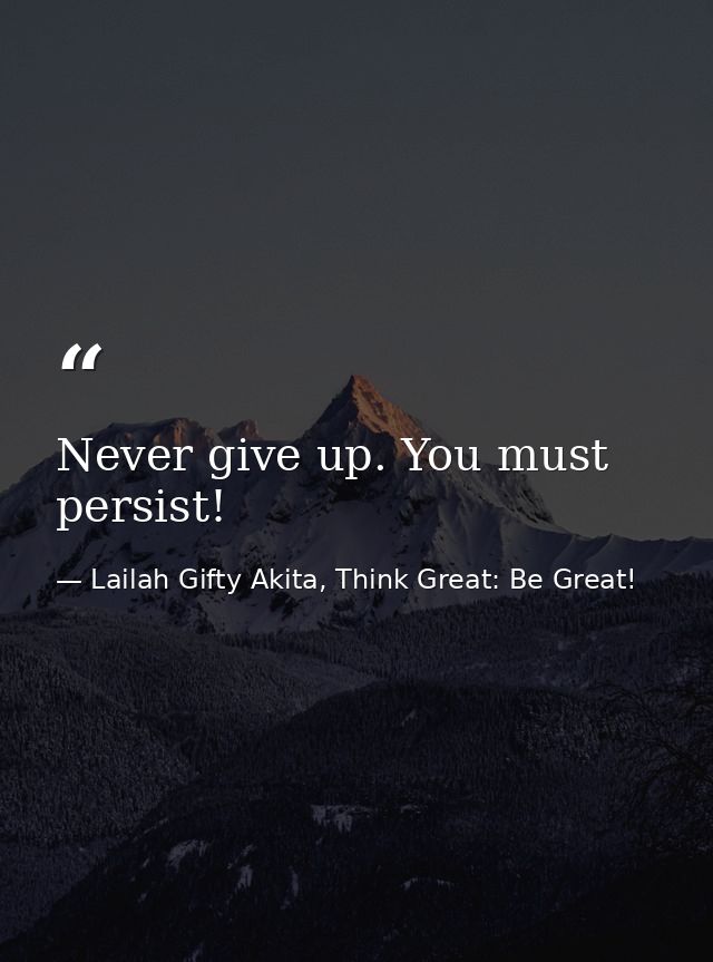 Never give up. You must persist! — Lailah Gifty Akita, Think Great: Be Great!