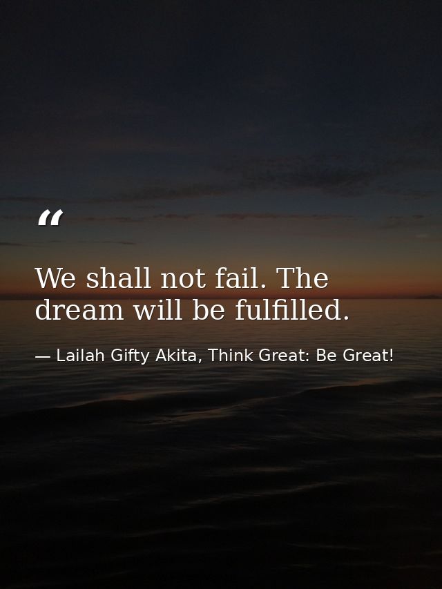 We shall not fail. The dream will be fulfilled. — Lailah Gifty Akita, Think Great: Be Great!