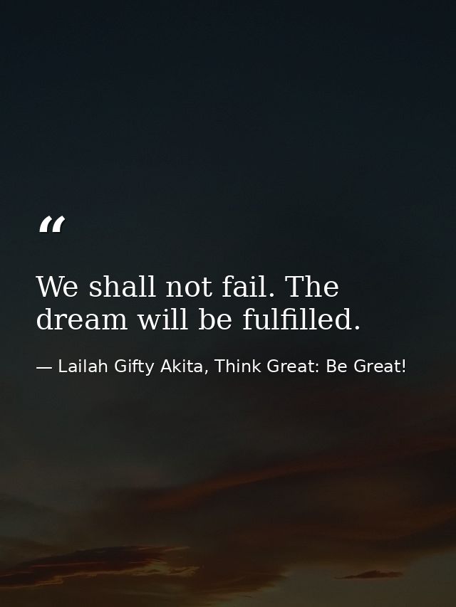 We shall not fail. The dream will be fulfilled. — Lailah Gifty Akita, Think Great: Be Great!