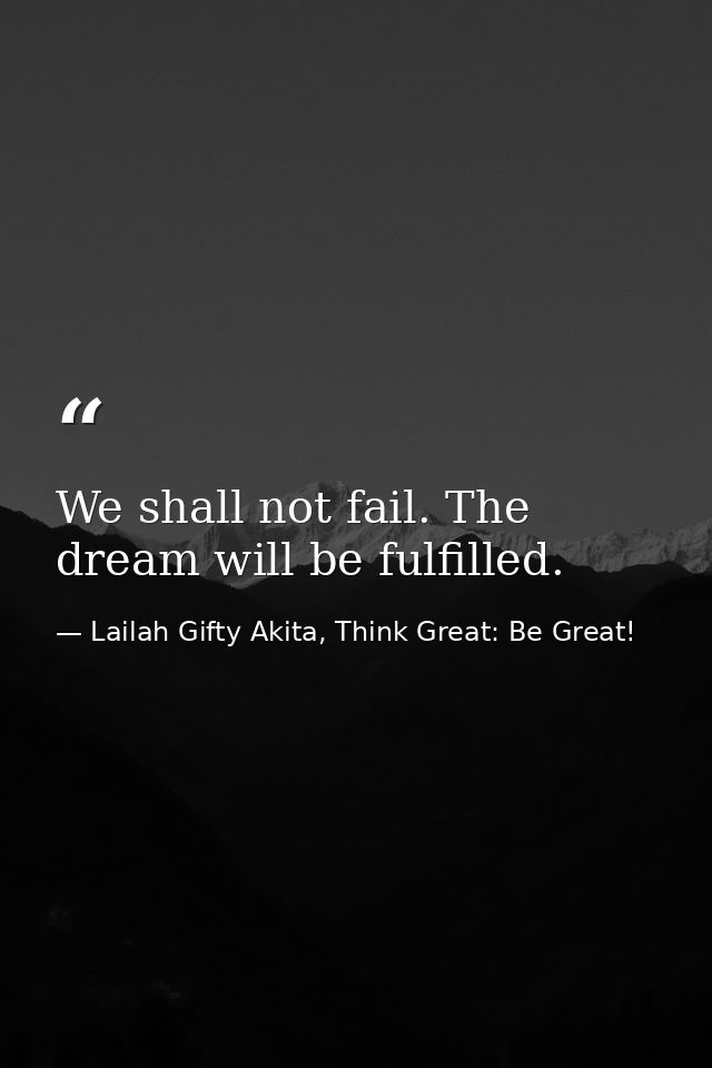 We shall not fail. The dream will be fulfilled. — Lailah Gifty Akita, Think Great: Be Great!
