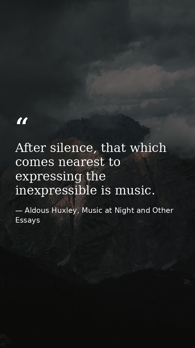 After silence, that which comes nearest to expressing the inexpressible is music. — Aldous Huxley, Music at Night and Other Essays