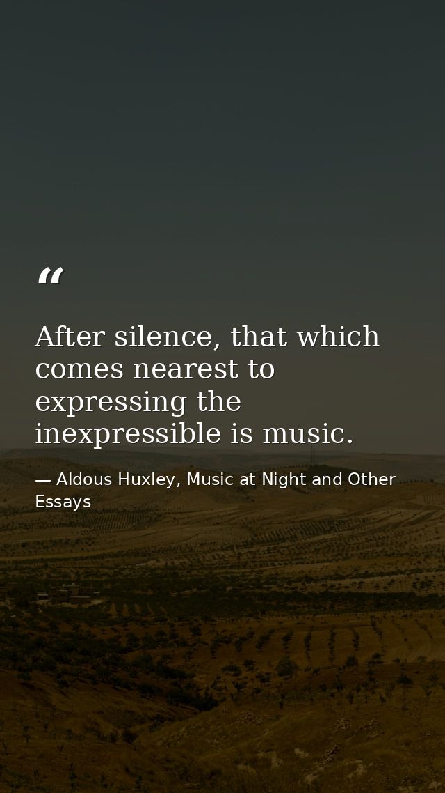 After silence, that which comes nearest to expressing the inexpressible is music. — Aldous Huxley, Music at Night and Other Essays