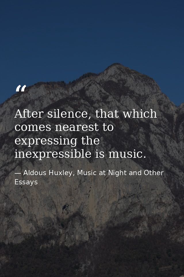 After silence, that which comes nearest to expressing the inexpressible is music. — Aldous Huxley, Music at Night and Other Essays