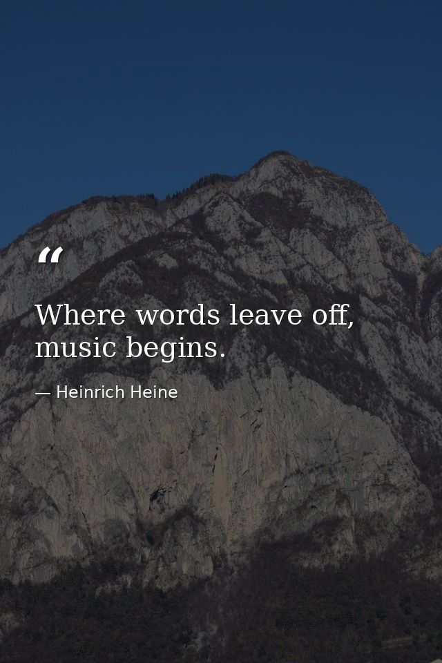 Where words leave off, music begins. — Heinrich Heine