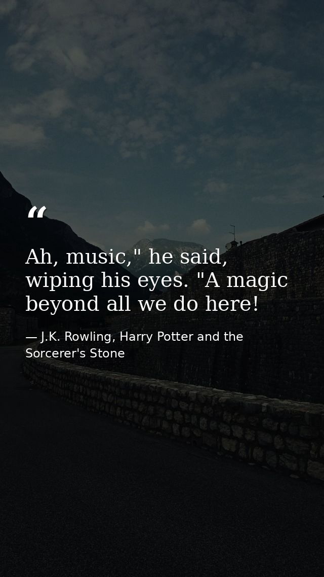 Ah, music," he said, wiping his eyes. "A magic beyond all we do here! — J.K. Rowling, Harry Potter and the Sorcerer's Stone