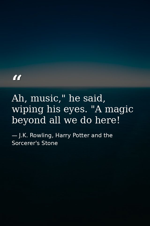 Ah, music," he said, wiping his eyes. "A magic beyond all we do here! — J.K. Rowling, Harry Potter and the Sorcerer's Stone