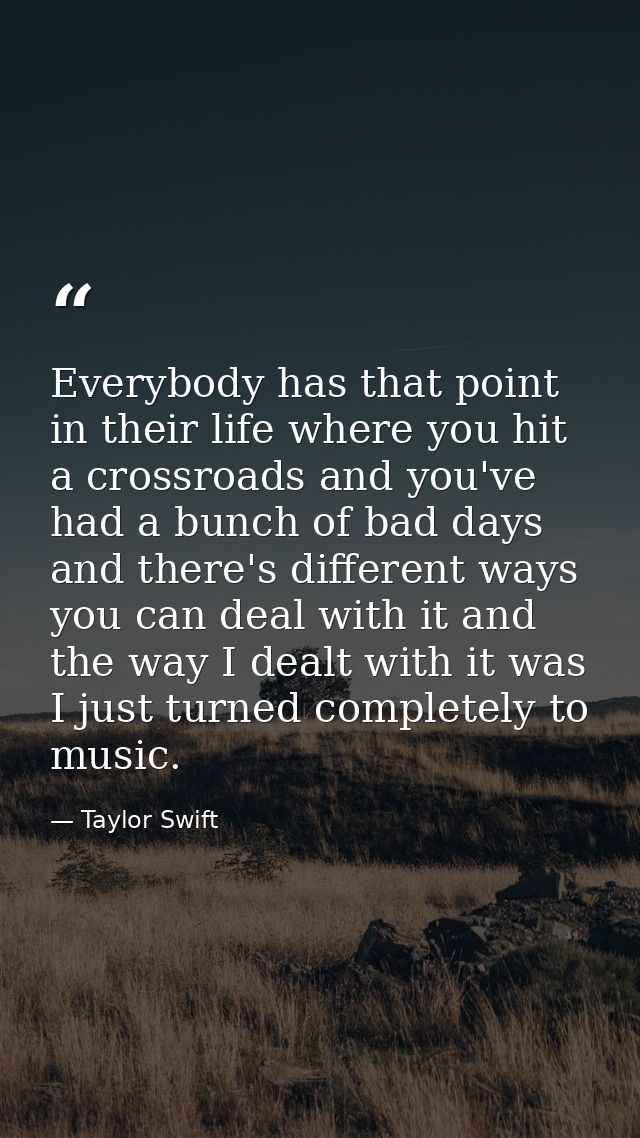 Everybody has that point in their life where you hit a crossroads and you've had a bunch of bad days and there's differe — Taylor Swift