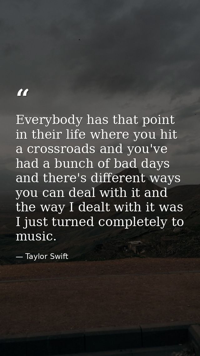 Everybody has that point in their life where you hit a crossroads and you've had a bunch of bad days and there's differe — Taylor Swift