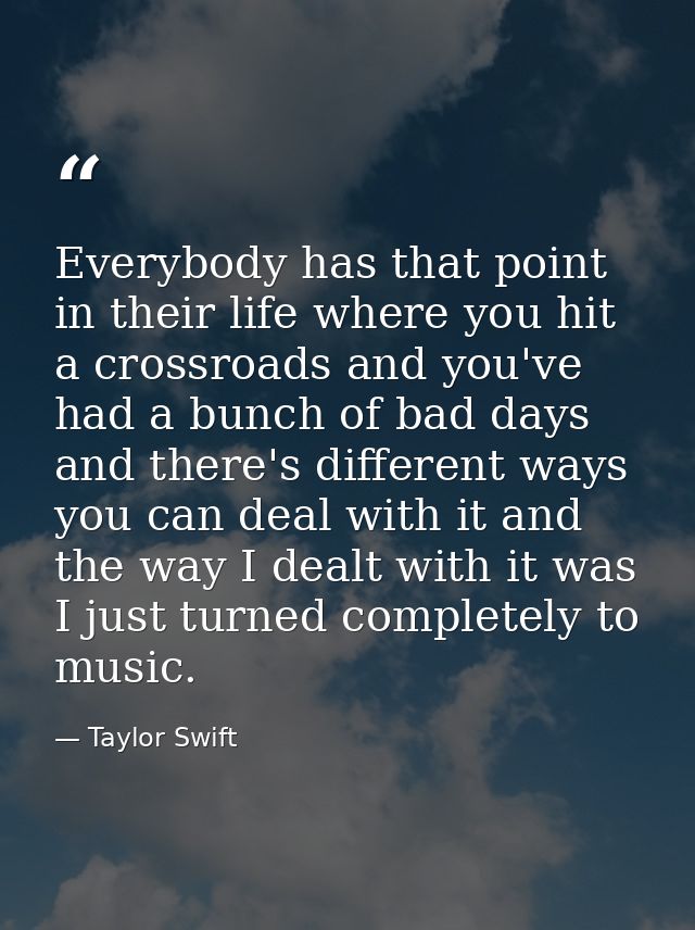 Everybody has that point in their life where you hit a crossroads and you've had a bunch of bad days and there's differe — Taylor Swift