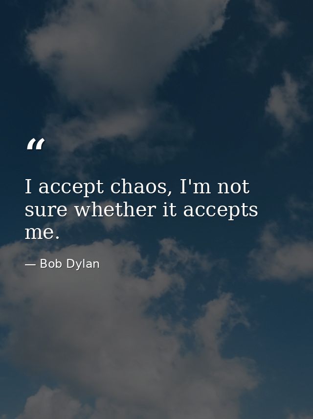 I accept chaos, I'm not sure whether it accepts me. — Bob Dylan