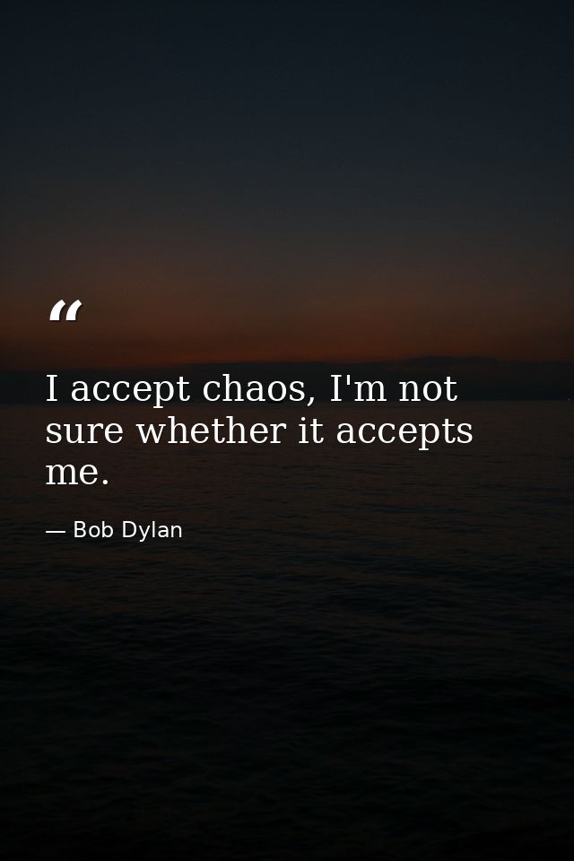 I accept chaos, I'm not sure whether it accepts me. — Bob Dylan