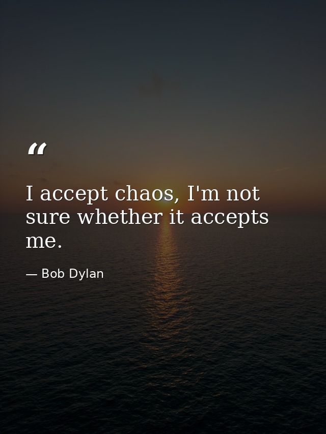 I accept chaos, I'm not sure whether it accepts me. — Bob Dylan