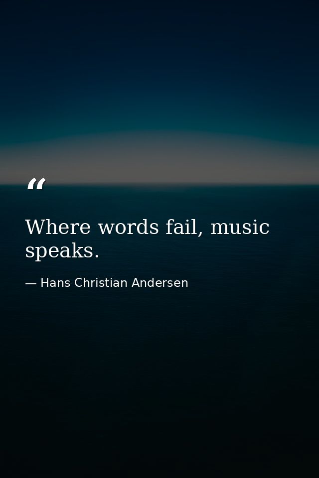 Where words fail, music speaks. — Hans Christian Andersen