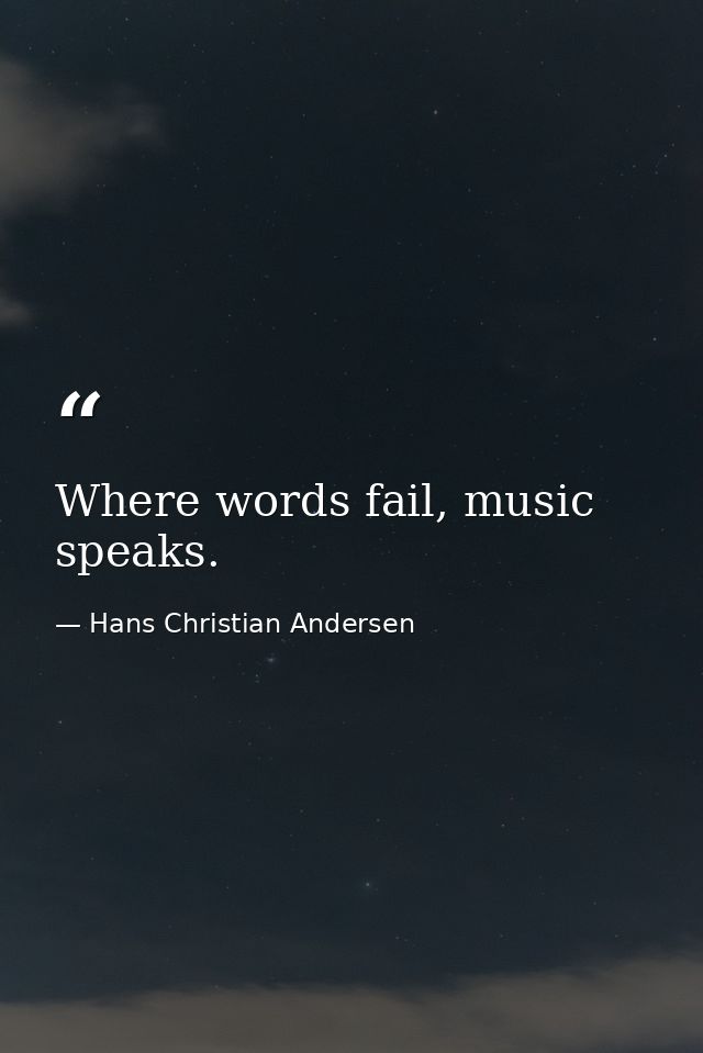 Where words fail, music speaks. — Hans Christian Andersen
