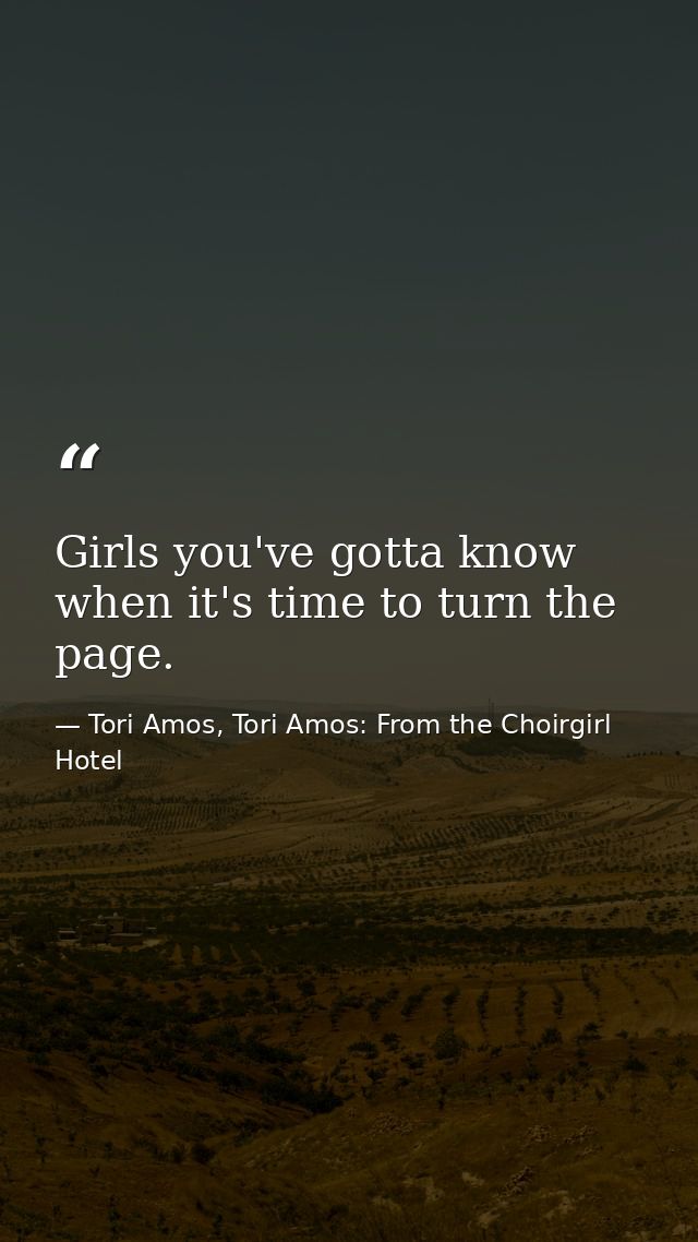 Girls you've gotta know when it's time to turn the page. — Tori Amos, Tori Amos: From the Choirgirl Hotel