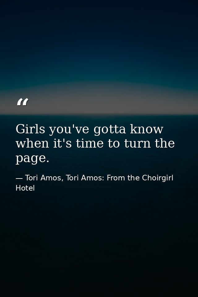 Girls you've gotta know when it's time to turn the page. — Tori Amos, Tori Amos: From the Choirgirl Hotel