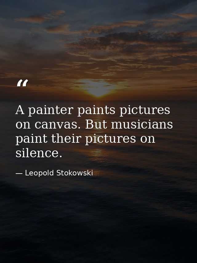 A painter paints pictures on canvas. But musicians paint their pictures on silence. — Leopold Stokowski