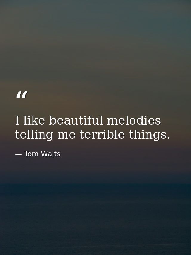 I like beautiful melodies telling me terrible things. — Tom Waits