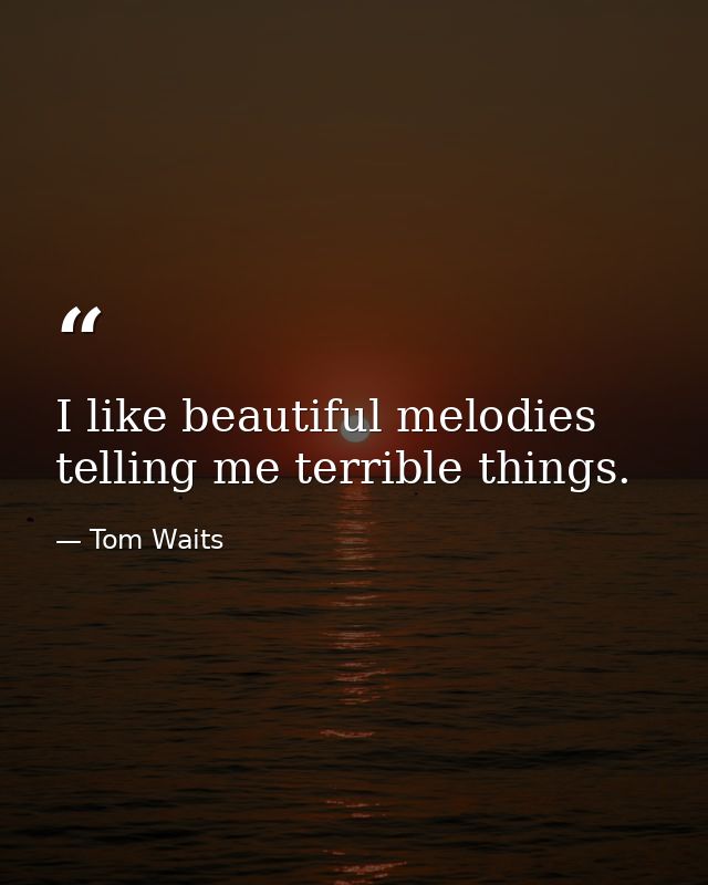 I like beautiful melodies telling me terrible things. — Tom Waits